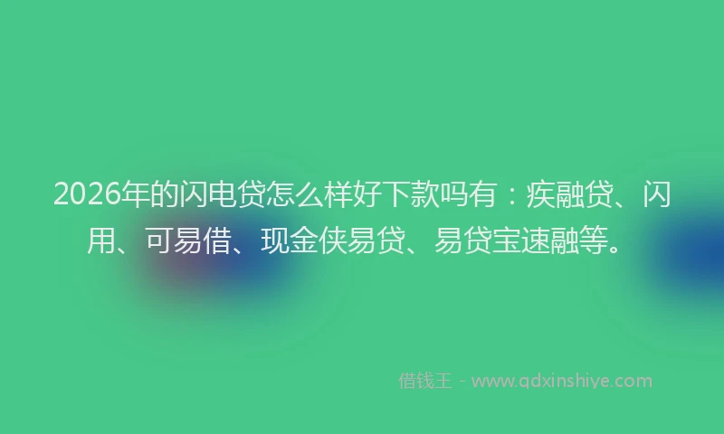 2026年的闪电贷怎么样好下款吗有：疾融贷、闪用、可易借、现金侠易贷、易贷宝速融等。