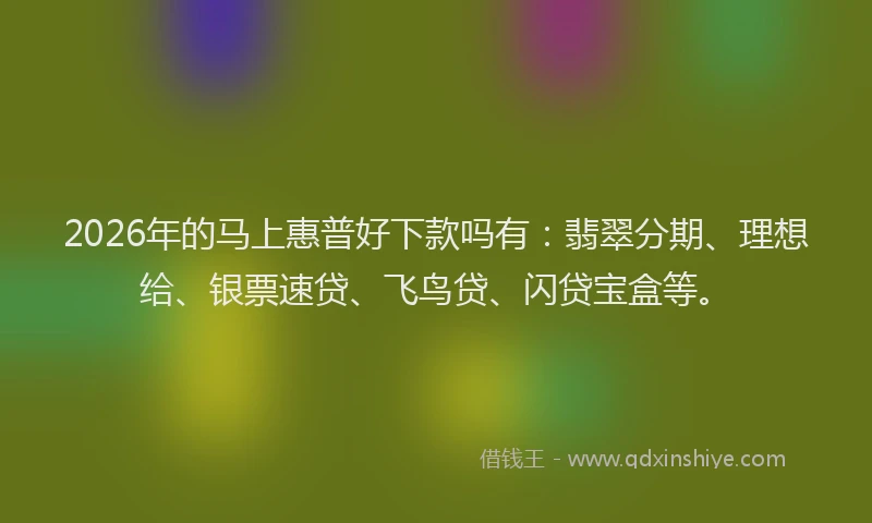 2026年的马上惠普好下款吗有：翡翠分期、理想给、银票速贷、飞鸟贷、闪贷宝盒等。