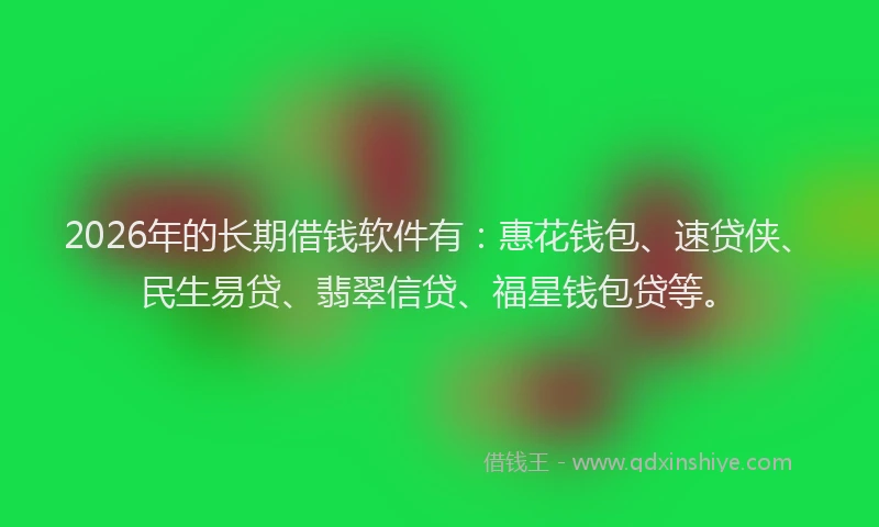 2026年的长期借钱软件有:惠花钱包、速贷侠、民生易贷、翡翠信贷、福星钱包贷等。