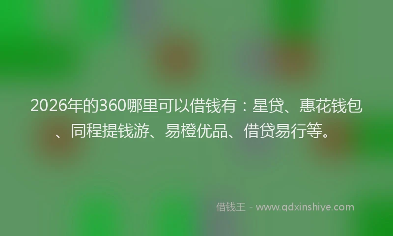 2026年的360哪里可以借钱有：星贷、惠花钱包、同程提钱游、易橙优品、借贷易行等。