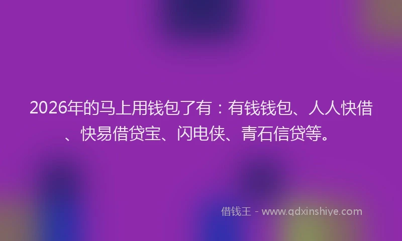 2026年的马上用钱包了有：有钱钱包、人人快借、快易借贷宝、闪电侠、青石信贷等。