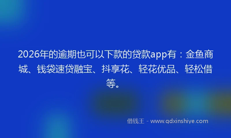 2026年的逾期也可以下款的贷款app有:金鱼商城、钱袋速贷融宝、抖享花、轻花优品、轻松借等。