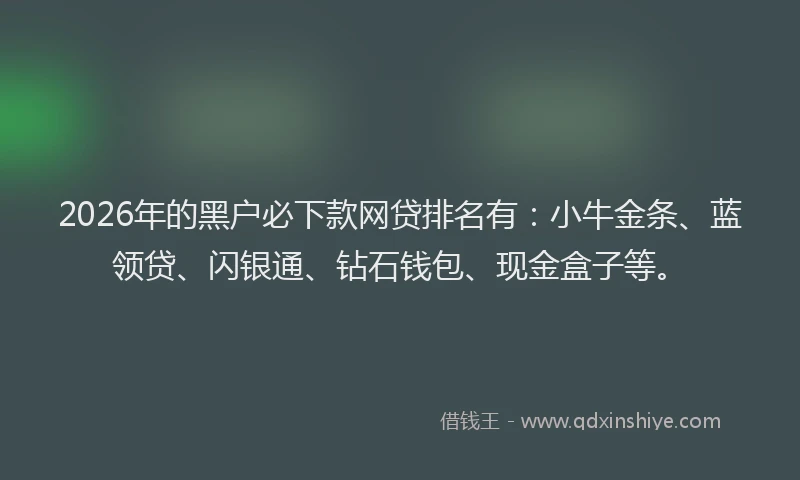 2026年的黑户必下款网贷排名有：小牛金条、蓝领贷、闪银通、钻石钱包、现金盒子等。