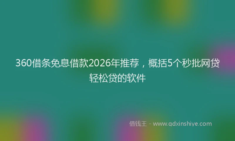 360借条免息借款2026年推荐,概括5个秒批网贷轻松贷的软件