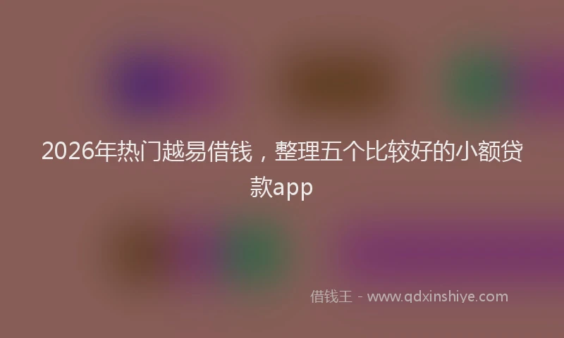 2026年热门越易借钱,整理五个比较好的小额贷款app