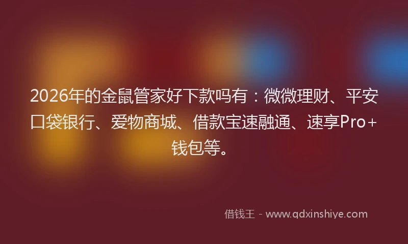 2026年的金鼠管家好下款吗有：微微理财、平安口袋银行、爱物商城、借款宝速融通、速享Pro+钱包等。