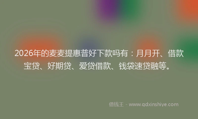 2026年的麦麦提惠普好下款吗有：月月开、借款宝贷、好期贷、爱贷借款、钱袋速贷融等。