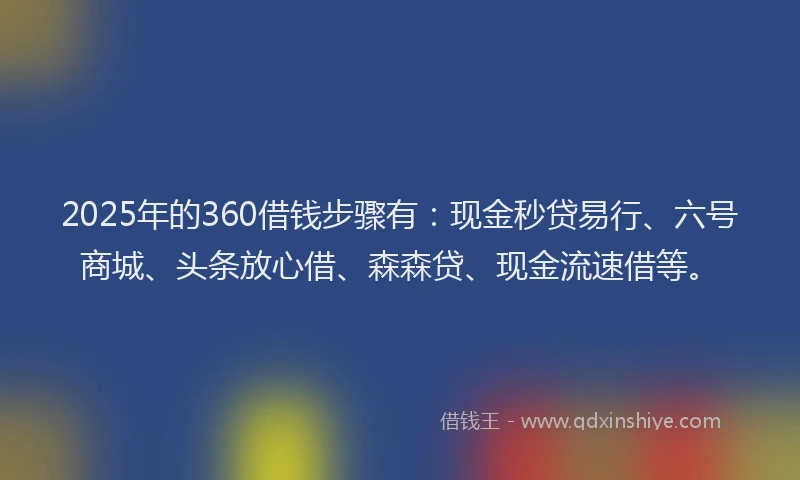 2025年的360借钱步骤有：现金秒贷易行、六号商城、头条放心借、森森贷、现金流速借等。