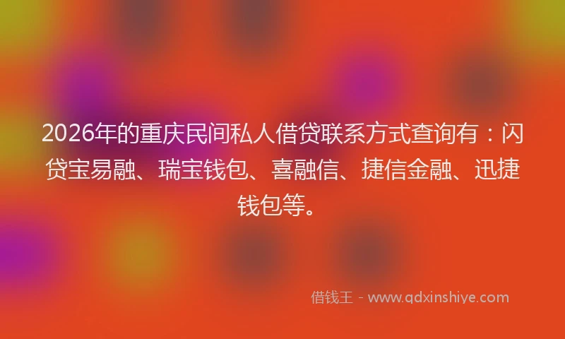 2026年的重庆民间私人借贷联系方式查询有:闪贷宝易融、瑞宝钱包、喜融信、捷信金融、迅捷钱包等。