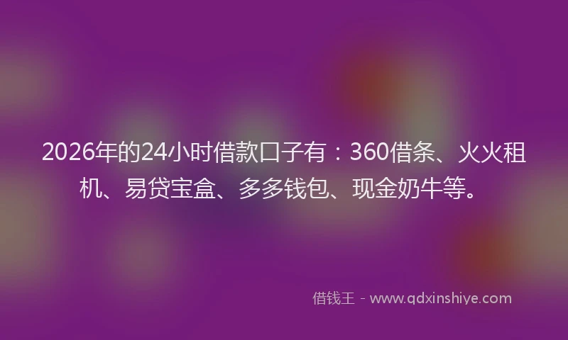 2026年的24小时借款口子有：360借条、火火租机、易贷宝盒、多多钱包、现金奶牛等。