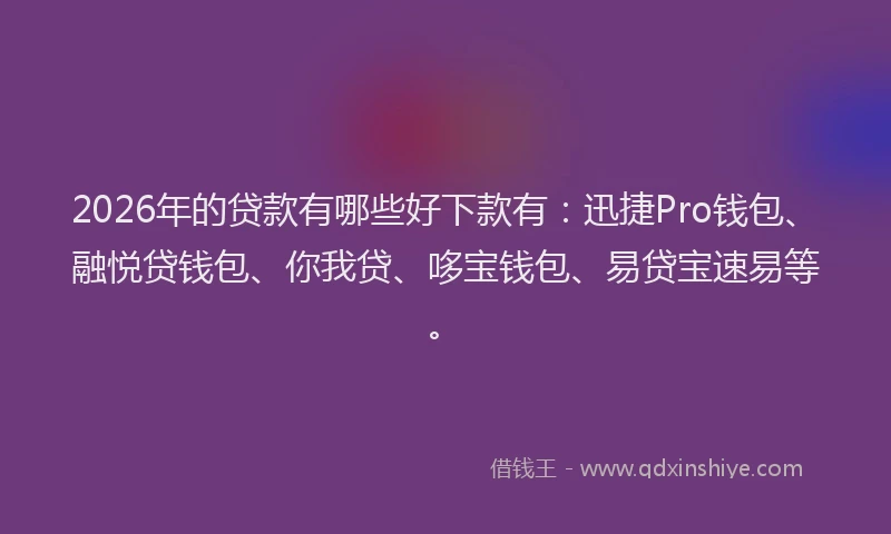 2026年的贷款有哪些好下款有：迅捷Pro钱包、融悦贷钱包、你我贷、哆宝钱包、易贷宝速易等。