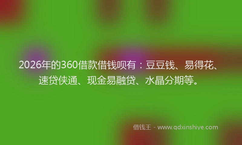 2026年的360借款借钱呗有：豆豆钱、易得花、速贷侠通、现金易融贷、水晶分期等。