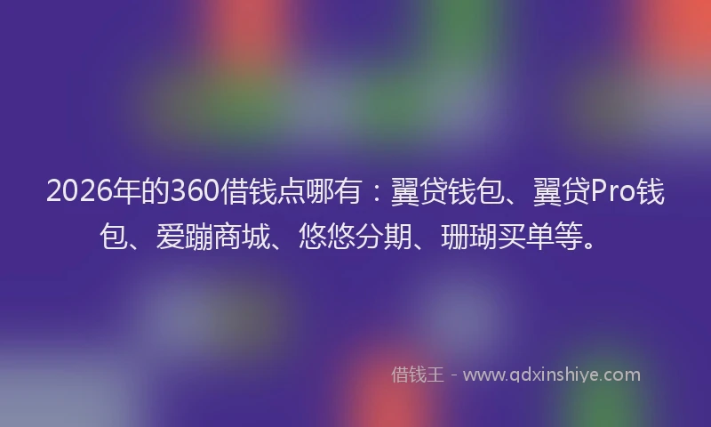 2026年的360借钱点哪有：翼贷钱包、翼贷Pro钱包、爱蹦商城、悠悠分期、珊瑚买单等。