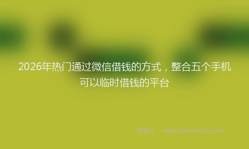 2026年热门通过微信借钱的方式，整合五个手机可以临时借钱的平台