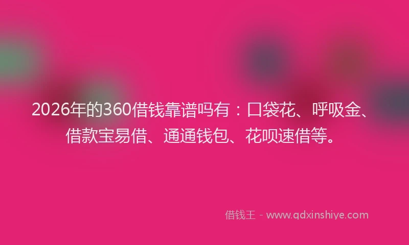 2026年的360借钱靠谱吗有：口袋花、呼吸金、借款宝易借、通通钱包、花呗速借等。