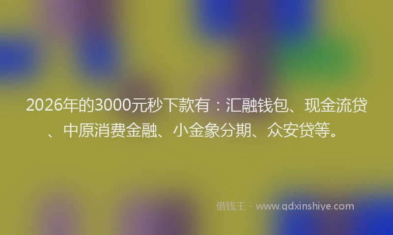 2026年的3000元秒下款有：汇融钱包、现金流贷、中原消费金融、小金象分期、众安贷等。