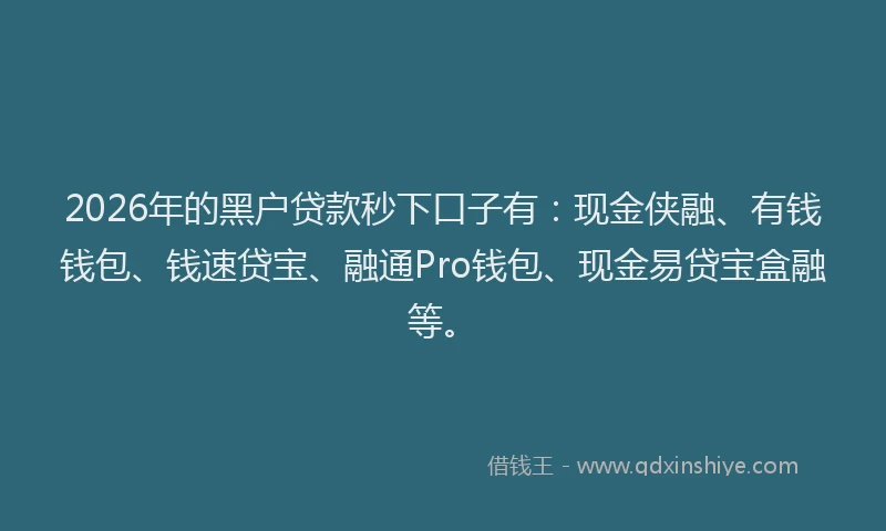 2026年的黑户贷款秒下口子有：现金侠融、有钱钱包、钱速贷宝、融通Pro钱包、现金易贷宝盒融等。
