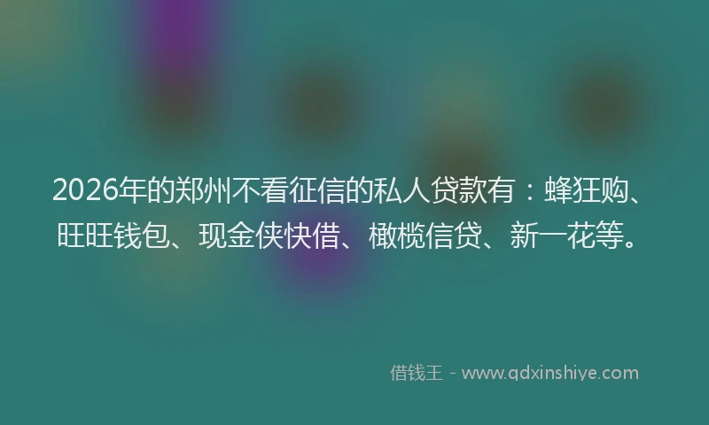 2026年的郑州不看征信的私人贷款有：蜂狂购、旺旺钱包、现金侠快借、橄榄信贷、新一花等。