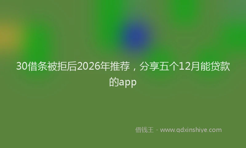 30借条被拒后2026年推荐，分享五个12月能贷款的app
