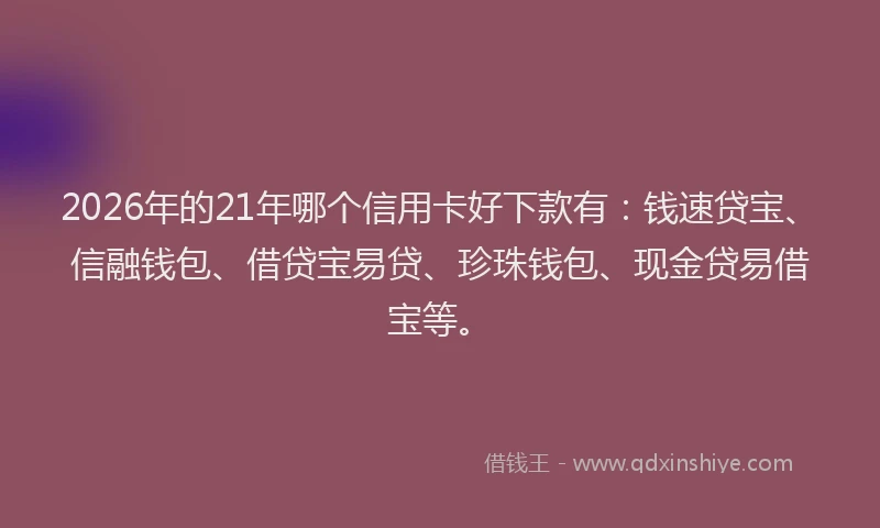 2026年的21年哪个信用卡好下款有：钱速贷宝、信融钱包、借贷宝易贷、珍珠钱包、现金贷易借宝等。