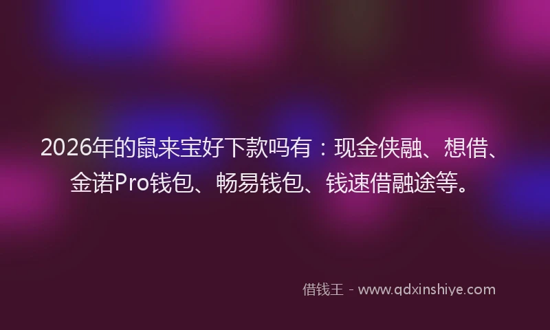 2026年的鼠来宝好下款吗有：现金侠融、想借、金诺Pro钱包、畅易钱包、钱速借融途等。