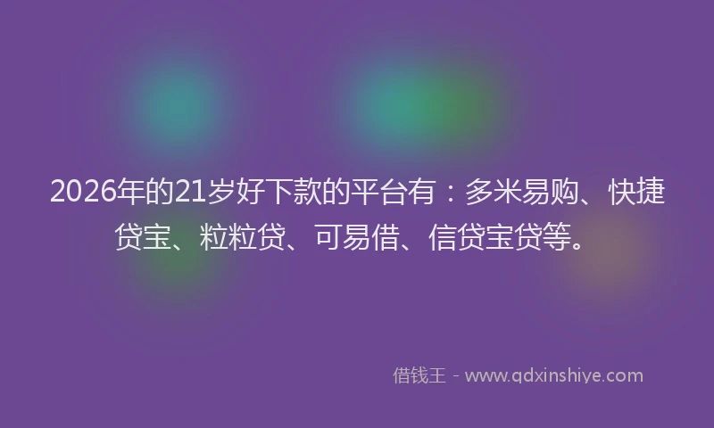 2026年的21岁好下款的平台有：多米易购、快捷贷宝、粒粒贷、可易借、信贷宝贷等。