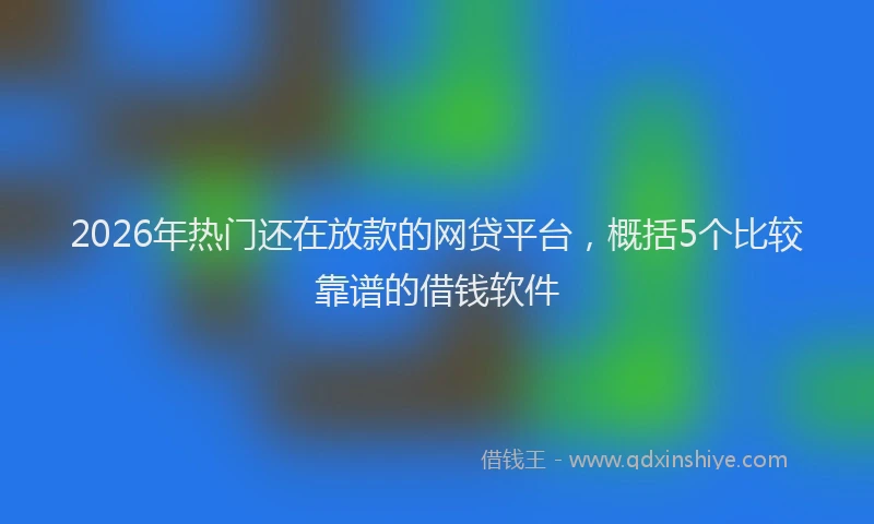 2026年热门还在放款的网贷平台，概括5个比较靠谱的借钱软件