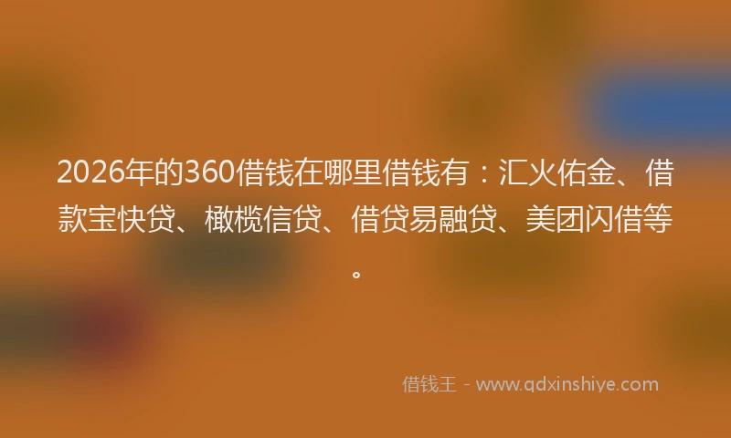 2026年的360借钱在哪里借钱有：汇火佑金、借款宝快贷、橄榄信贷、借贷易融贷、美团闪借等。