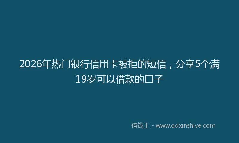 2026年热门银行信用卡被拒的短信，分享5个满19岁可以借款的口子