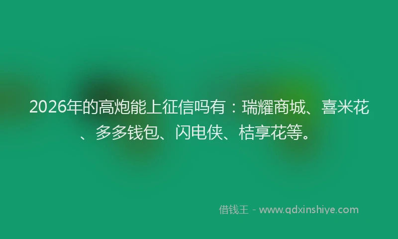 2026年的高炮能上征信吗有：瑞耀商城、喜米花、多多钱包、闪电侠、桔享花等。