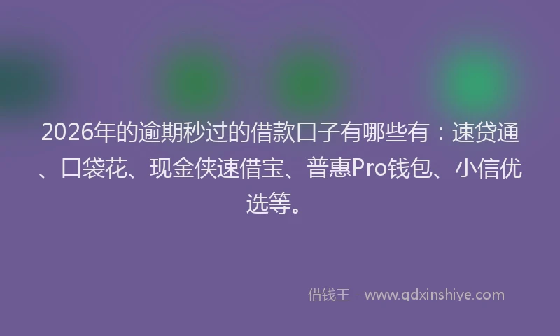 2026年的逾期秒过的借款口子有哪些有:速贷通、口袋花、现金侠速借宝、普惠Pro钱包、小信优选等。