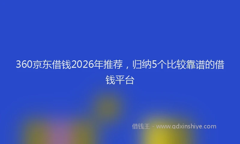 360京东借钱2026年推荐，归纳5个比较靠谱的借钱平台