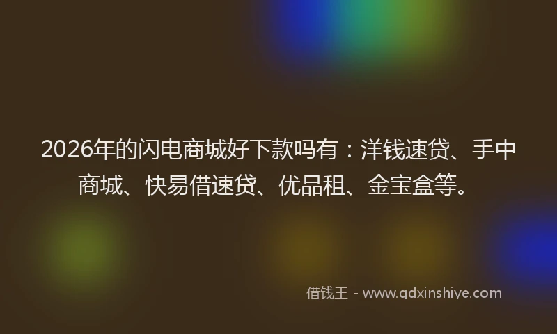 2026年的闪电商城好下款吗有：洋钱速贷、手中商城、快易借速贷、优品租、金宝盒等。