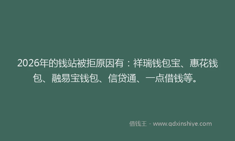 2026年的钱站被拒原因有：祥瑞钱包宝、惠花钱包、融易宝钱包、信贷通、一点借钱等。
