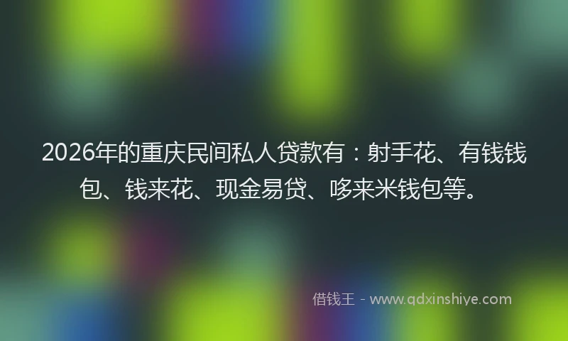 2026年的重庆民间私人贷款有：射手花、有钱钱包、钱来花、现金易贷、哆来米钱包等。