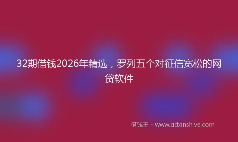 32期借钱2026年精选，罗列五个对征信宽松的网贷软件