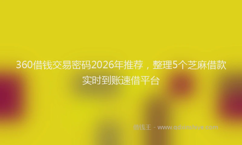 360借钱交易密码2026年推荐，整理5个芝麻借款实时到账速借平台