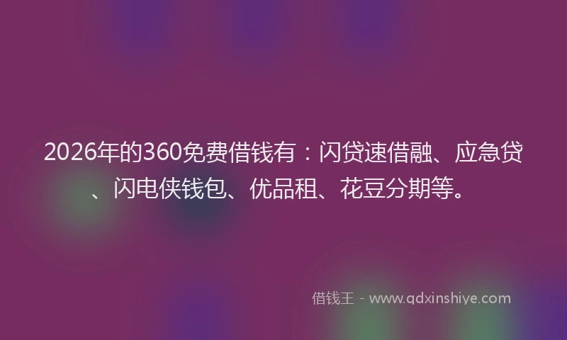 2026年的360免费借钱有：闪贷速借融、应急贷、闪电侠钱包、优品租、花豆分期等。