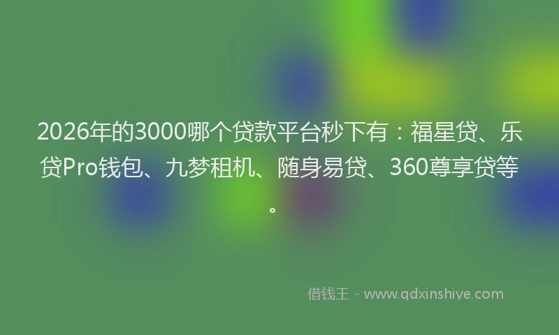 2026年的3000哪个贷款平台秒下有：福星贷、乐贷Pro钱包、九梦租机、随身易贷、360尊享贷等。