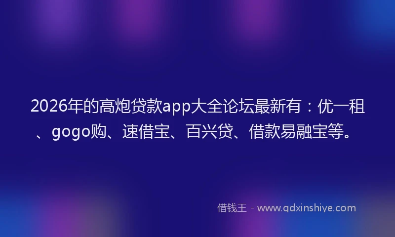 2026年的高炮贷款app大全论坛最新有:优一租、gogo购、速借宝、百兴贷、借款易融宝等。