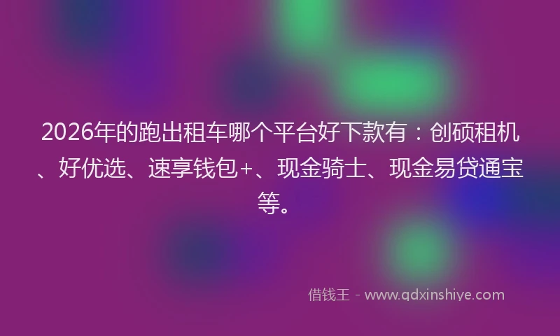 2026年的跑出租车哪个平台好下款有：创硕租机、好优选、速享钱包+、现金骑士、现金易贷通宝等。