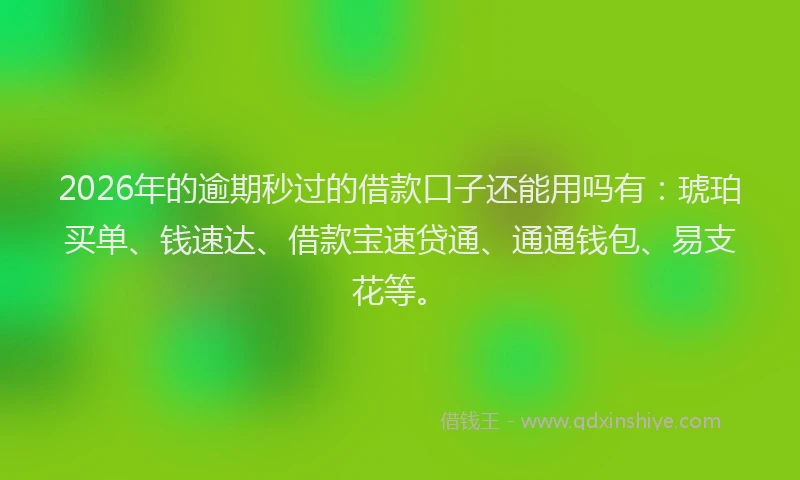 2026年的逾期秒过的借款口子还能用吗有：琥珀买单、钱速达、借款宝速贷通、通通钱包、易支花等。