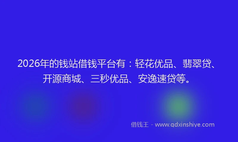2026年的钱站借钱平台有：轻花优品、翡翠贷、开源商城、三秒优品、安逸速贷等。