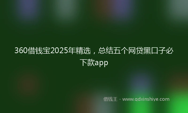 360借钱宝2025年精选，总结五个网贷黑口子必下款app