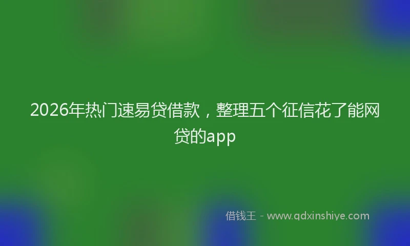 2026年热门速易贷借款，整理五个征信花了能网贷的app