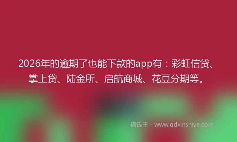 2026年的逾期了也能下款的app有:彩虹信贷、掌上贷、陆金所、启航商城、花豆分期等。