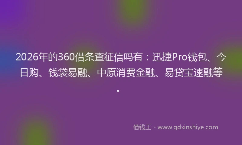 2026年的360借条查征信吗有：迅捷Pro钱包、今日购、钱袋易融、中原消费金融、易贷宝速融等。