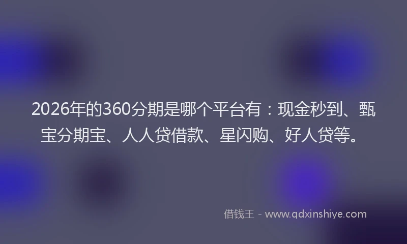 2026年的360分期是哪个平台有：现金秒到、甄宝分期宝、人人贷借款、星闪购、好人贷等。