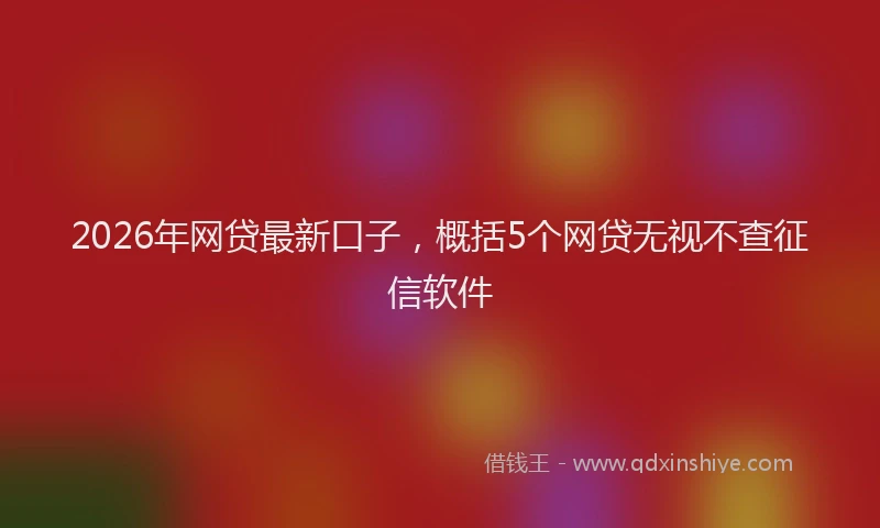 2026年网贷最新口子，概括5个网贷无视不查征信软件