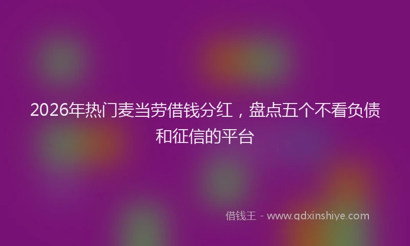 2026年热门麦当劳借钱分红，盘点五个不看负债和征信的平台